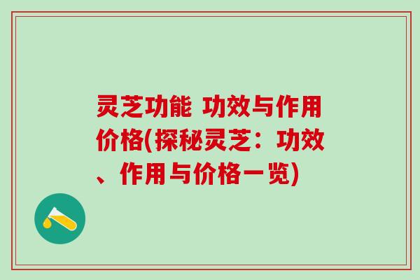 灵芝功能 功效与作用价格(探秘灵芝：功效、作用与价格一览)