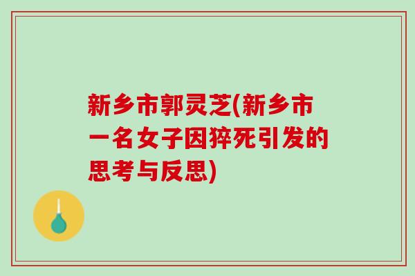 新乡市郭灵芝(新乡市一名女子因猝死引发的思考与反思)