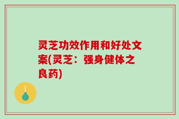 灵芝功效作用和好处文案(灵芝：强身健体之良药)