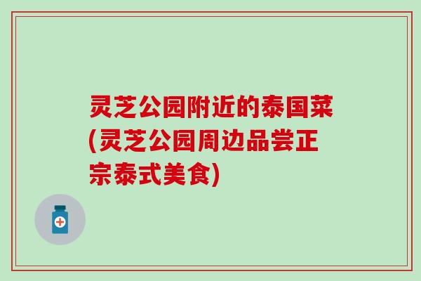 灵芝公园附近的泰国菜(灵芝公园周边品尝正宗泰式美食)