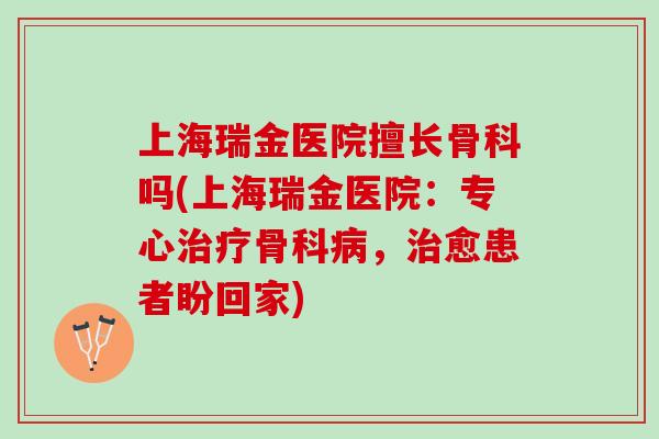 上海瑞金医院擅长骨科吗(上海瑞金医院：专心治疗骨科病，治愈患者盼回家)