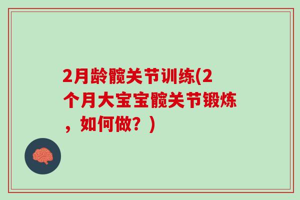 2月龄髋关节训练(2个月大宝宝髋关节锻炼，如何做？)
