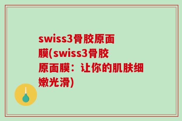 swiss3骨胶原面膜(swiss3骨胶原面膜：让你的肌肤细嫩光滑)