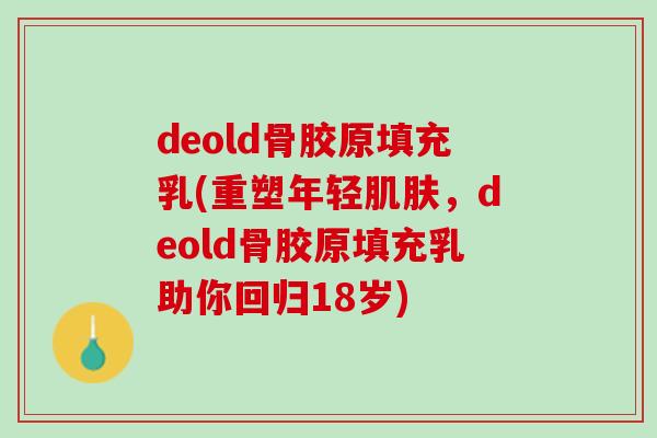 deold骨胶原填充乳(重塑年轻肌肤，deold骨胶原填充乳助你回归18岁)