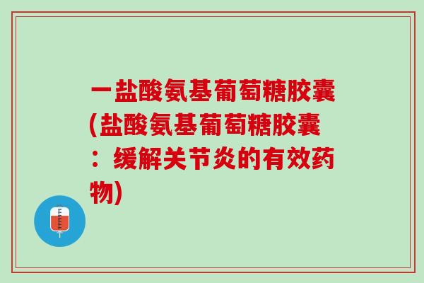 一盐酸氨基葡萄糖胶囊(盐酸氨基葡萄糖胶囊：缓解关节炎的有效药物)