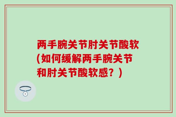 两手腕关节肘关节酸软(如何缓解两手腕关节和肘关节酸软感？)