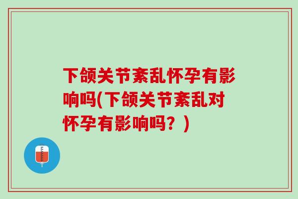 下颌关节紊乱怀孕有影响吗(下颌关节紊乱对怀孕有影响吗？)