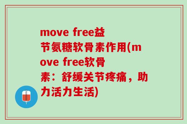 move free益节氨糖软骨素作用(move free软骨素：舒缓关节疼痛，助力活力生活)