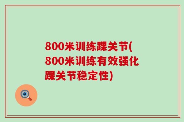 800米训练踝关节(800米训练有效强化踝关节稳定性)