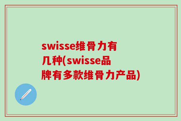 swisse维骨力有几种(swisse品牌有多款维骨力产品)