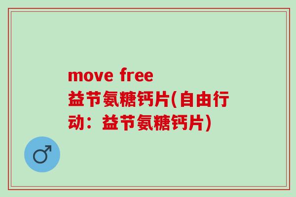 move free 益节氨糖钙片(自由行动：益节氨糖钙片)