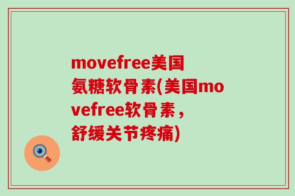 movefree美国氨糖软骨素(美国movefree软骨素，舒缓关节疼痛)
