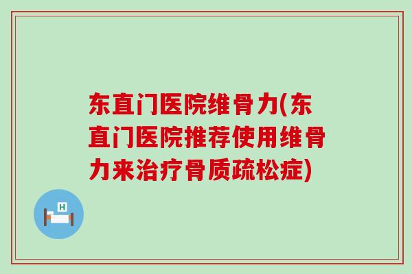 东直门医院维骨力(东直门医院推荐使用维骨力来治疗骨质疏松症)
