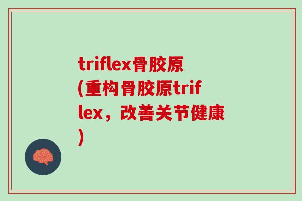 triflex骨胶原(重构骨胶原triflex，改善关节健康)