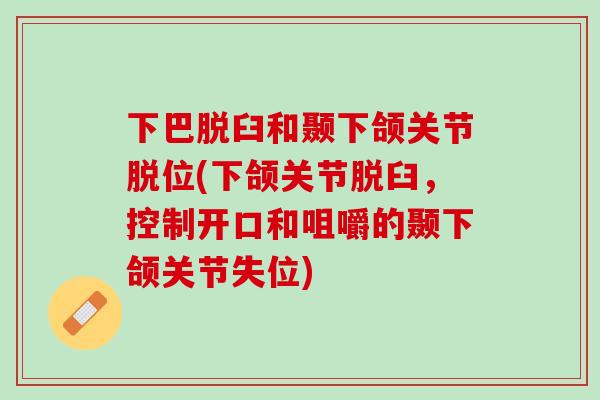 下巴脱臼和颞下颌关节脱位(下颌关节脱臼，控制开口和咀嚼的颞下颌关节失位)