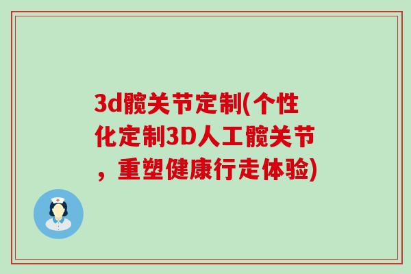 3d髋关节定制(个性化定制3D人工髋关节，重塑健康行走体验)