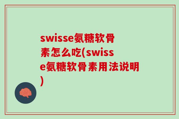 swisse氨糖软骨素怎么吃(swisse氨糖软骨素用法说明)