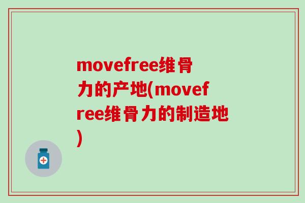 movefree维骨力的产地(movefree维骨力的制造地)
