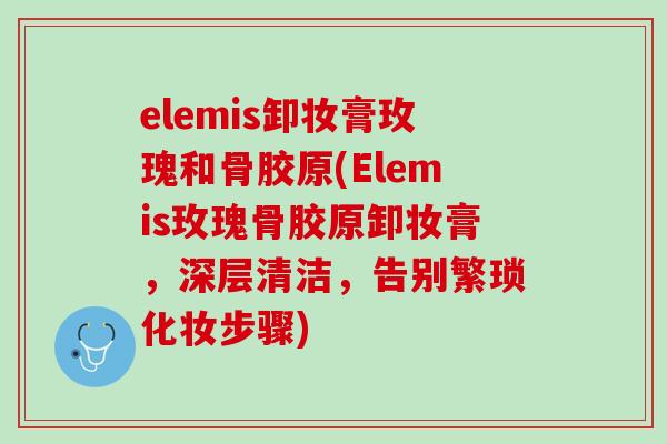 elemis卸妆膏玫瑰和骨胶原(Elemis玫瑰骨胶原卸妆膏，深层清洁，告别繁琐化妆步骤)