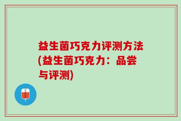 益生菌巧克力评测方法(益生菌巧克力：品尝与评测)