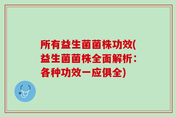 所有益生菌菌株功效(益生菌菌株全面解析：各种功效一应俱全)