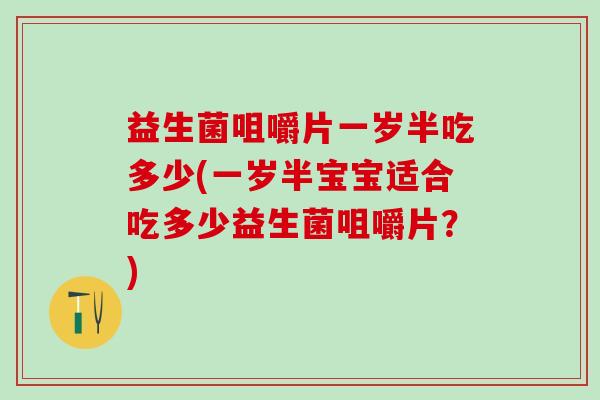 益生菌咀嚼片一岁半吃多少(一岁半宝宝适合吃多少益生菌咀嚼片？)