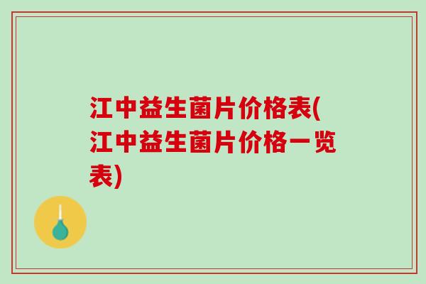 江中益生菌片价格表(江中益生菌片价格一览表)