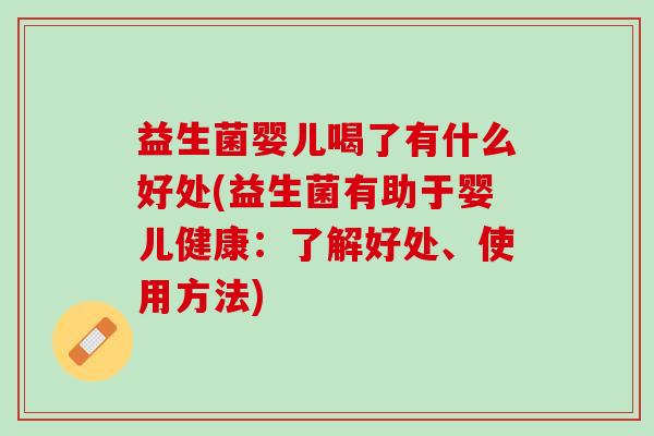 益生菌婴儿喝了有什么好处(益生菌有助于婴儿健康：了解好处、使用方法)