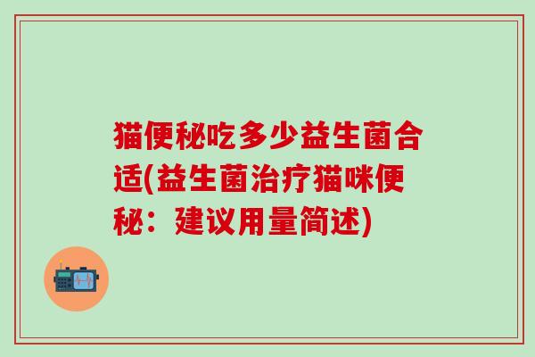 猫便秘吃多少益生菌合适(益生菌治疗猫咪便秘：建议用量简述)