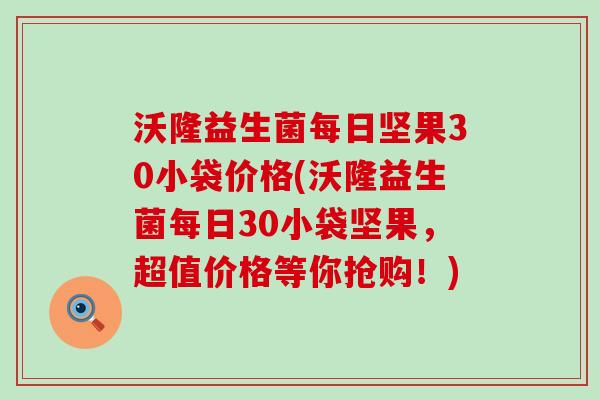 沃隆益生菌每日坚果30小袋价格(沃隆益生菌每日30小袋坚果，超值价格等你抢购！)