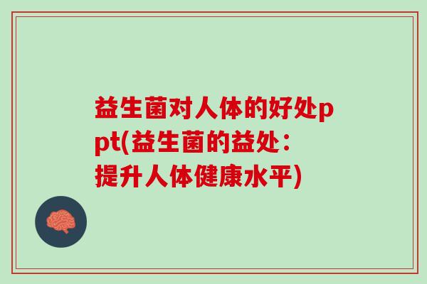 益生菌对人体的好处ppt(益生菌的益处：提升人体健康水平)
