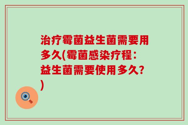 治疗霉菌益生菌需要用多久(霉菌感染疗程：益生菌需要使用多久？)