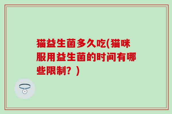 猫益生菌多久吃(猫咪服用益生菌的时间有哪些限制？)