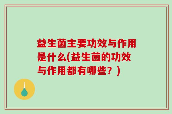 益生菌主要功效与作用是什么(益生菌的功效与作用都有哪些？)