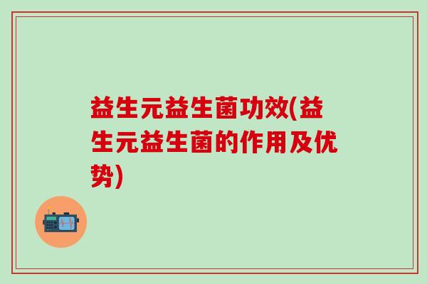 益生元益生菌功效(益生元益生菌的作用及优势)