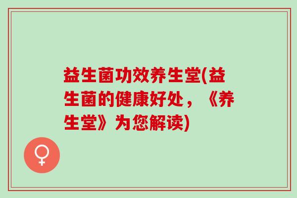 益生菌功效养生堂(益生菌的健康好处，《养生堂》为您解读)