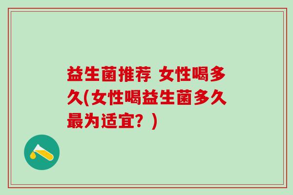 益生菌推荐 女性喝多久(女性喝益生菌多久最为适宜？)