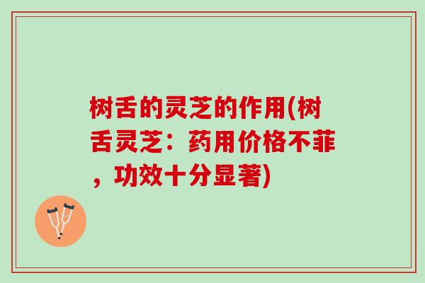 树舌的灵芝的作用(树舌灵芝：药用价格不菲，功效十分显著)