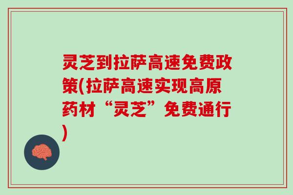 灵芝到拉萨高速免费政策(拉萨高速实现高原药材“灵芝”免费通行)