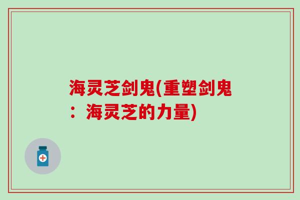 海灵芝剑鬼(重塑剑鬼：海灵芝的力量)
