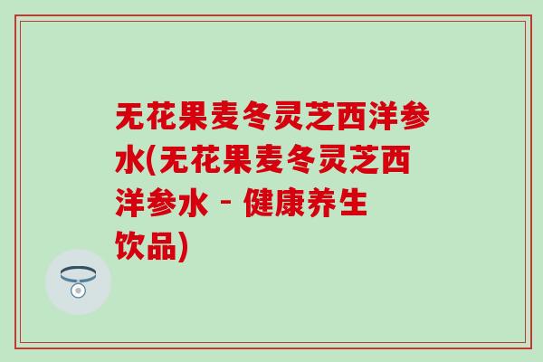 无花果麦冬灵芝西洋参水(无花果麦冬灵芝西洋参水 - 健康养生饮品)