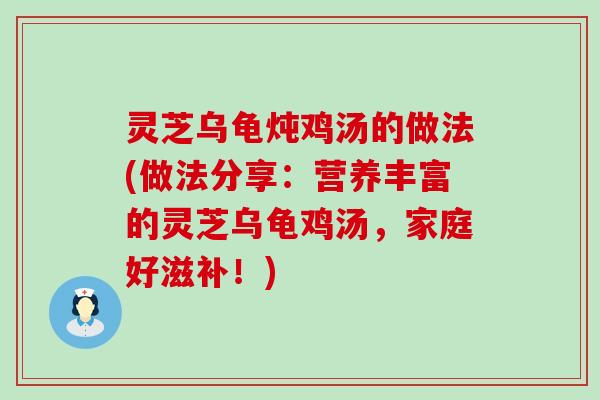 灵芝乌龟炖鸡汤的做法(做法分享：营养丰富的灵芝乌龟鸡汤，家庭好滋补！)