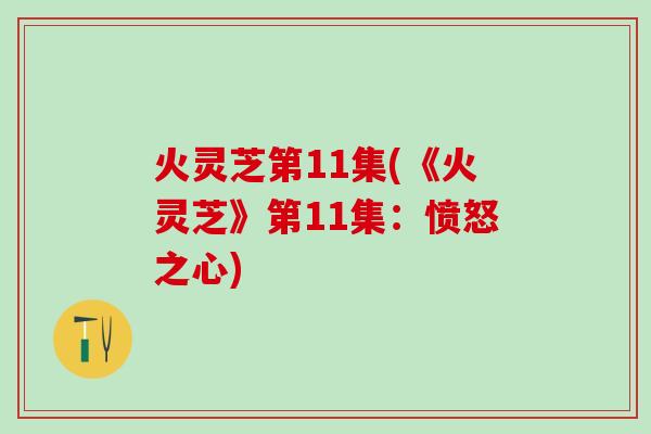 火灵芝第11集(《火灵芝》第11集：愤怒之心)
