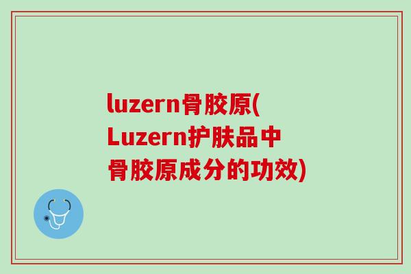 luzern骨胶原(Luzern护肤品中骨胶原成分的功效)
