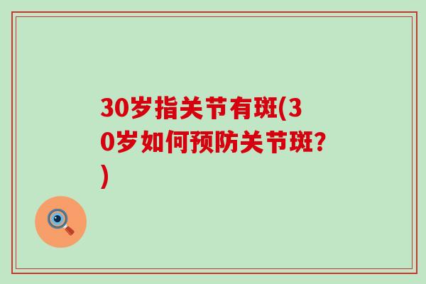 30岁指关节有斑(30岁如何预防关节斑？)