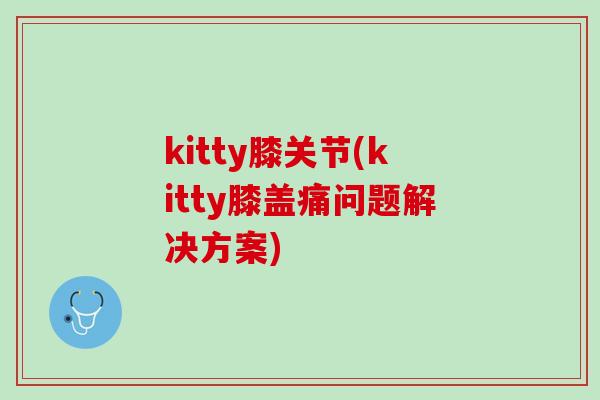 kitty膝关节(kitty膝盖痛问题解决方案)