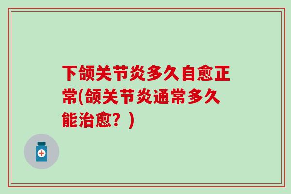 下颌关节炎多久自愈正常(颌关节炎通常多久能治愈？)