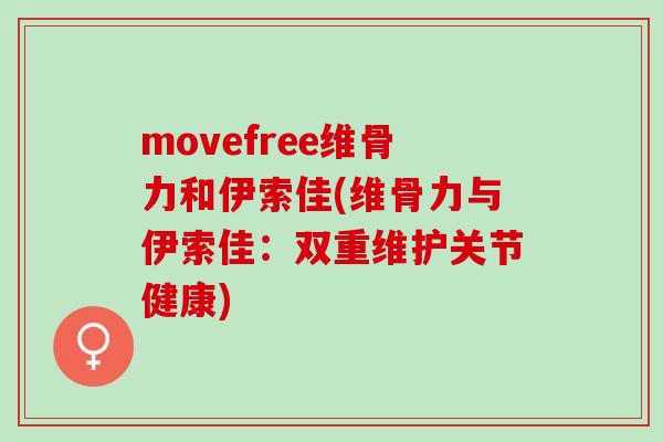movefree维骨力和伊索佳(维骨力与伊索佳：双重维护关节健康)
