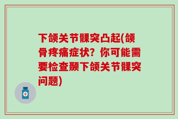 下颌关节髁突凸起(颌骨疼痛症状？你可能需要检查颞下颌关节髁突问题)