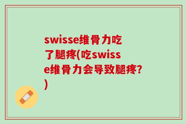 swisse维骨力吃了腿疼(吃swisse维骨力会导致腿疼？)